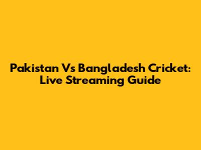 Pakistan Vs Bangladesh Cricket: Live Streaming Guide