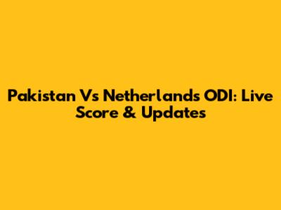 Pakistan Vs Netherlands ODI: Live Score & Updates