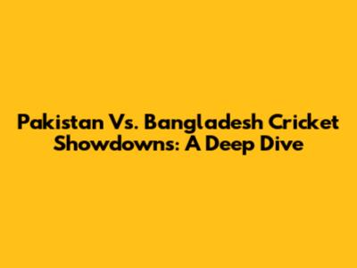 Pakistan Vs. Bangladesh Cricket Showdowns: A Deep Dive