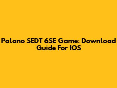Palano SEDT 6SE Game: Download Guide For IOS