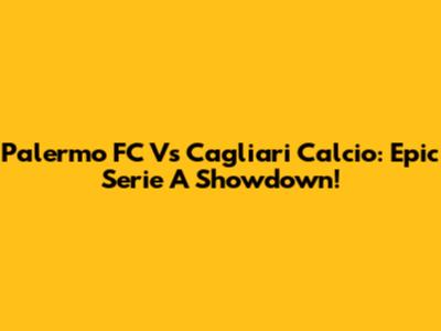 Palermo FC Vs Cagliari Calcio: Epic Serie A Showdown!