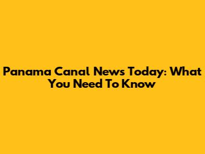 Panama Canal News Today: What You Need To Know