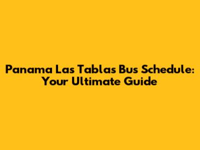 Panama Las Tablas Bus Schedule: Your Ultimate Guide