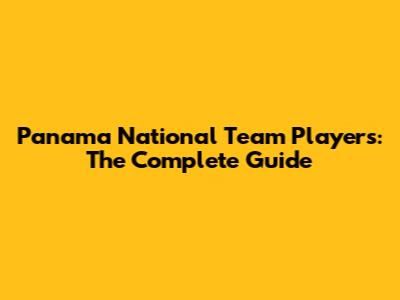 Panama National Team Players: The Complete Guide
