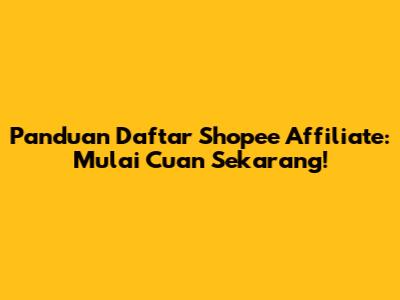 Panduan Daftar Shopee Affiliate: Mulai Cuan Sekarang!
