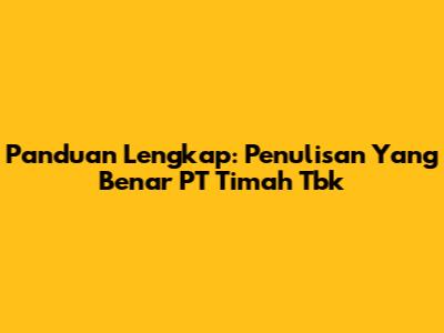 Panduan Lengkap: Penulisan Yang Benar PT Timah Tbk