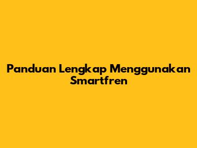Panduan Lengkap Menggunakan Smartfren
