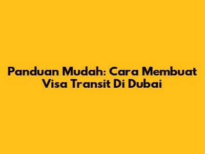 Panduan Mudah: Cara Membuat Visa Transit Di Dubai