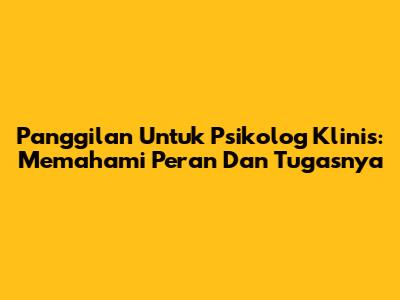 Panggilan Untuk Psikolog Klinis: Memahami Peran Dan Tugasnya
