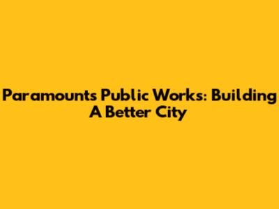 Paramount's Public Works: Building A Better City