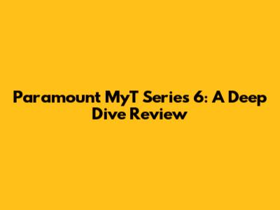 Paramount MyT Series 6: A Deep Dive Review