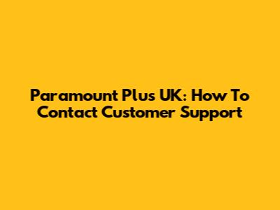 Paramount Plus UK: How To Contact Customer Support