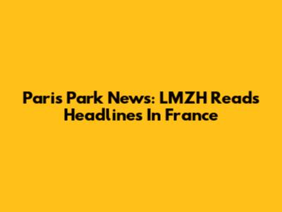 Paris Park News: LMZH Reads Headlines In France