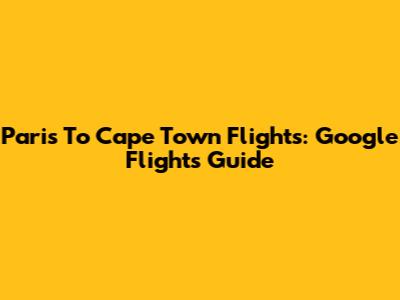 Paris To Cape Town Flights: Google Flights Guide