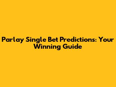 Parlay Single Bet Predictions: Your Winning Guide