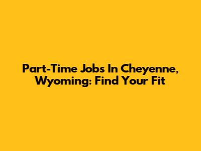 Part-Time Jobs In Cheyenne, Wyoming: Find Your Fit