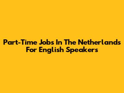 Part-Time Jobs In The Netherlands For English Speakers