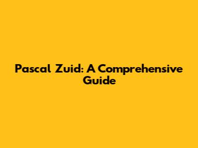 Pascal Zuid: A Comprehensive Guide