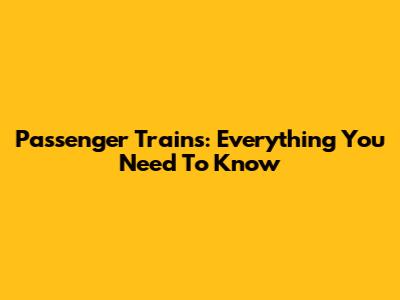 Passenger Trains: Everything You Need To Know