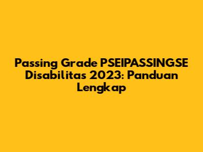 Passing Grade PSEIPASSINGSE Disabilitas 2023: Panduan Lengkap