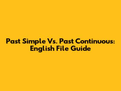 Past Simple Vs. Past Continuous: English File Guide