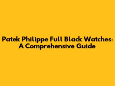 Patek Philippe Full Black Watches: A Comprehensive Guide