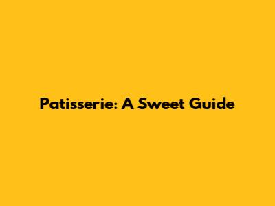 Patisserie: A Sweet Guide