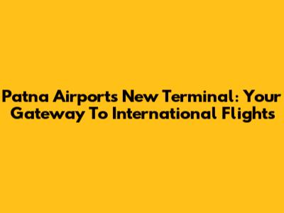 Patna Airport's New Terminal: Your Gateway To International Flights