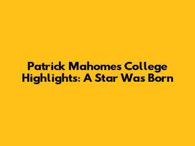 Patrick Mahomes' College Highlights: A Star Was Born