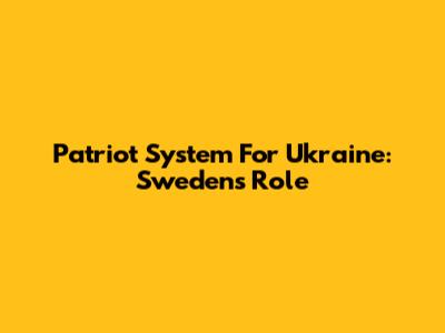 Patriot System For Ukraine: Sweden's Role