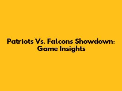 Patriots Vs. Falcons Showdown: Game Insights