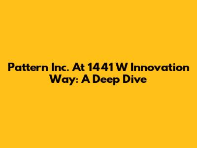 Pattern Inc. At 1441 W Innovation Way: A Deep Dive