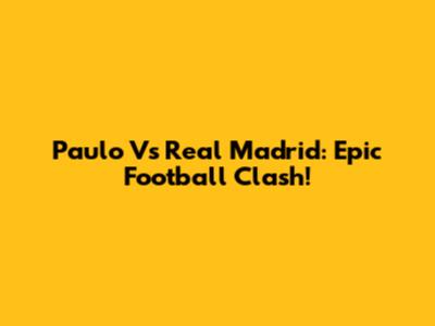 Paulo Vs Real Madrid: Epic Football Clash!