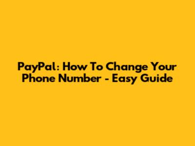 PayPal: How To Change Your Phone Number - Easy Guide