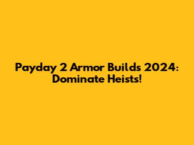 Payday 2 Armor Builds 2024: Dominate Heists!