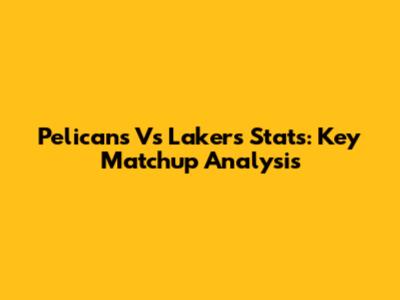 Pelicans Vs Lakers Stats: Key Matchup Analysis