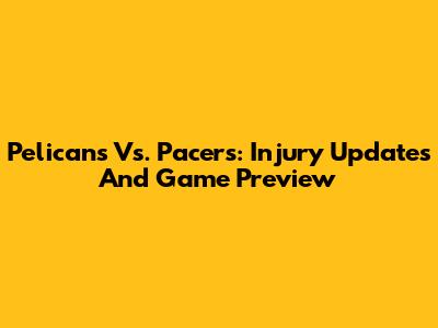 Pelicans Vs. Pacers: Injury Updates And Game Preview
