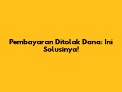 Pembayaran Ditolak Dana: Ini Solusinya!