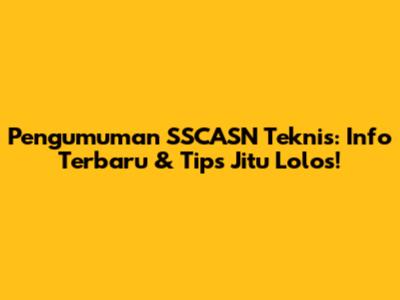 Pengumuman SSCASN Teknis: Info Terbaru & Tips Jitu Lolos!