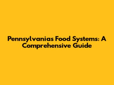Pennsylvania's Food Systems: A Comprehensive Guide