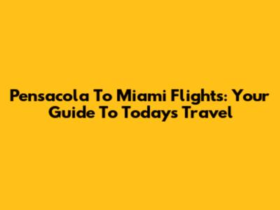 Pensacola To Miami Flights: Your Guide To Today's Travel