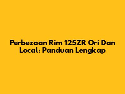 Perbezaan Rim 125ZR Ori Dan Local: Panduan Lengkap