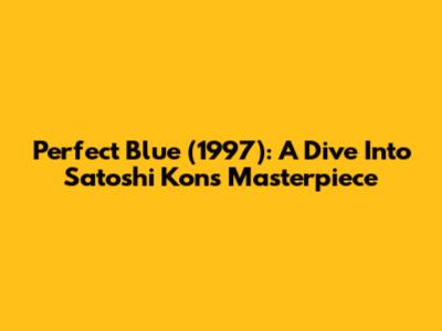 Perfect Blue (1997): A Dive Into Satoshi Kon's Masterpiece