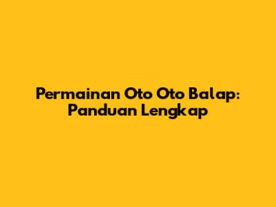 Permainan Oto Oto Balap: Panduan Lengkap