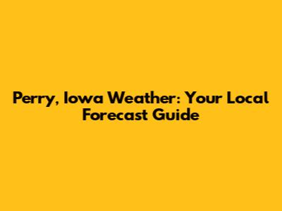 Perry, Iowa Weather: Your Local Forecast Guide