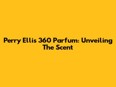 Perry Ellis 360 Parfum: Unveiling The Scent