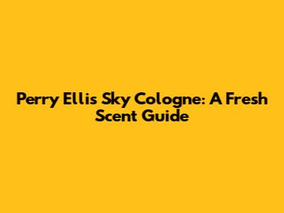 Perry Ellis Sky Cologne: A Fresh Scent Guide