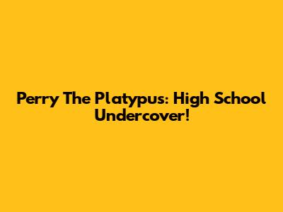 Perry The Platypus: High School Undercover!