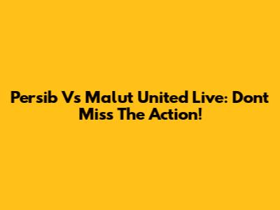 Persib Vs Malut United Live: Don't Miss The Action!