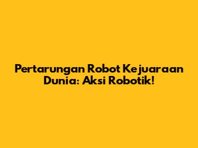 Pertarungan Robot Kejuaraan Dunia: Aksi Robotik!